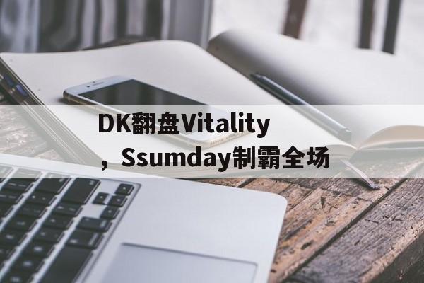 DK翻盘Vitality，Ssumday制霸全场的简单介绍